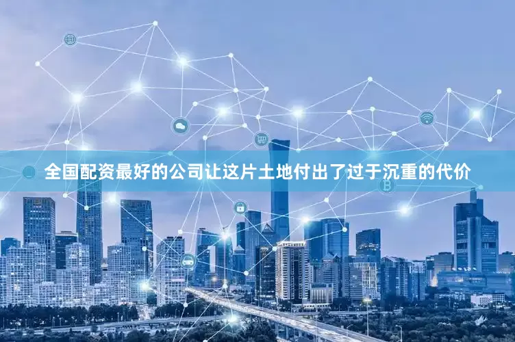 全国配资最好的公司让这片土地付出了过于沉重的代价