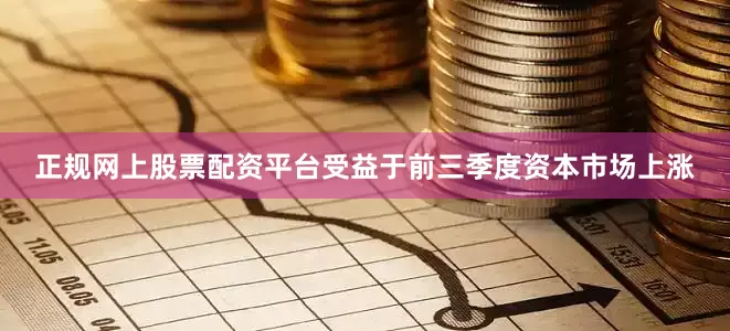 正规网上股票配资平台受益于前三季度资本市场上涨