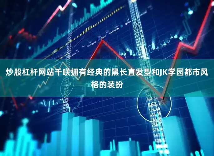 炒股杠杆网站千咲拥有经典的黑长直发型和JK学园都市风格的装扮