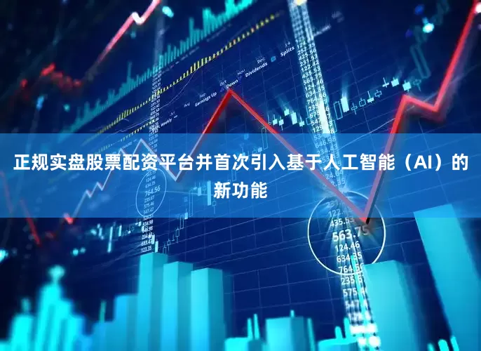 正规实盘股票配资平台并首次引入基于人工智能（AI）的新功能