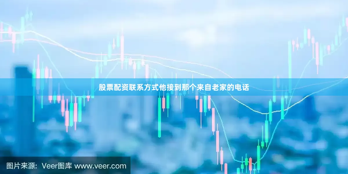 股票配资联系方式他接到那个来自老家的电话