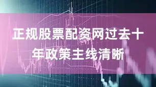 正规股票配资网过去十年政策主线清晰